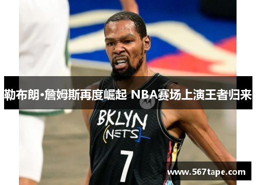 勒布朗·詹姆斯再度崛起 NBA赛场上演王者归来